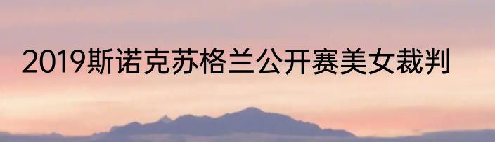 2019斯诺克苏格兰公开赛美女裁判