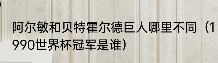 阿尔敏和贝特霍尔德巨人哪里不同（1990世界杯冠军是谁）