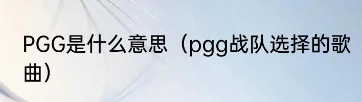 PGG是什么意思（pgg战队选择的歌曲）
