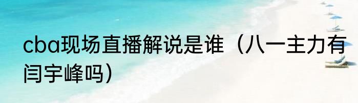 cba现场直播解说是谁（八一主力有闫宇峰吗）