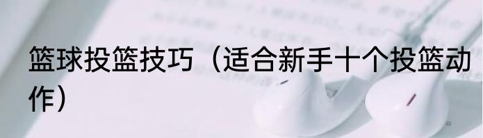 篮球投篮技巧（适合新手十个投篮动作）
