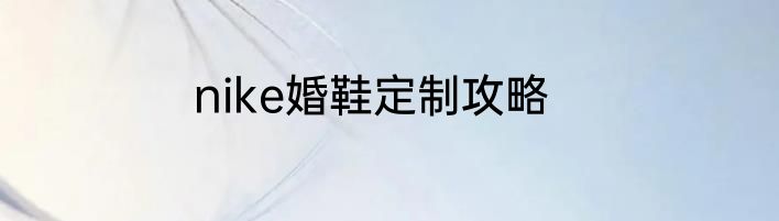 nike婚鞋定制攻略