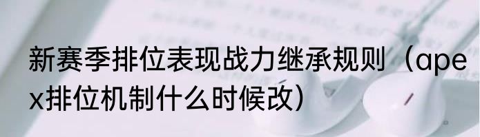 新赛季排位表现战力继承规则（apex排位机制什么时候改）