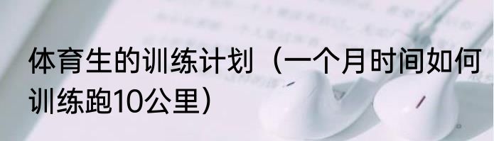 体育生的训练计划（一个月时间如何训练跑10公里）