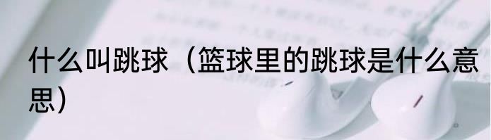 什么叫跳球（篮球里的跳球是什么意思）