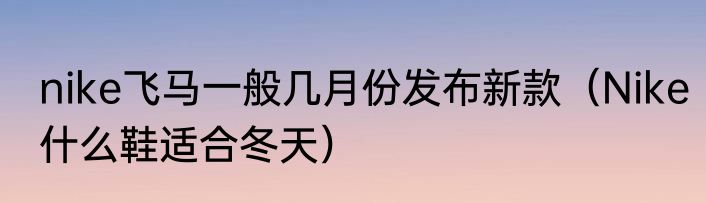 nike飞马一般几月份发布新款（Nike什么鞋适合冬天）