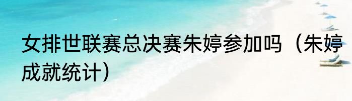 女排世联赛总决赛朱婷参加吗（朱婷成就统计）