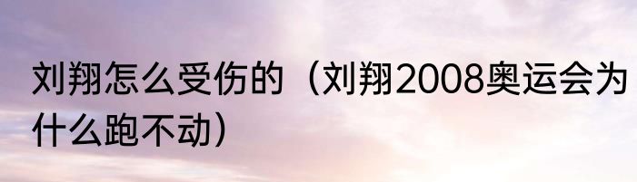 刘翔怎么受伤的（刘翔2008奥运会为什么跑不动）