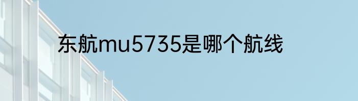 东航mu5735是哪个航线