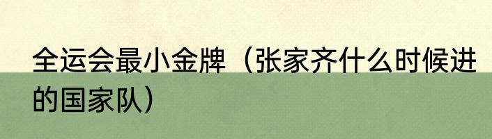 全运会最小金牌（张家齐什么时候进的国家队）