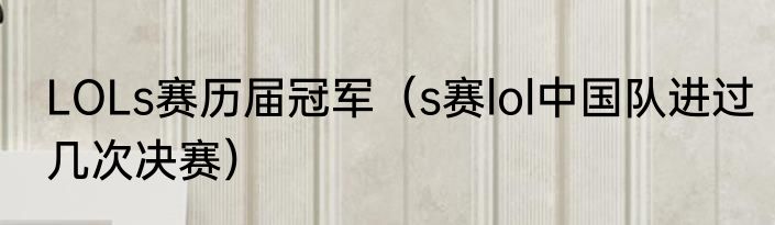 LOLs赛历届冠军（s赛lol中国队进过几次决赛）