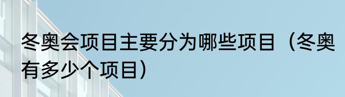 冬奥会项目主要分为哪些项目（冬奥有多少个项目）