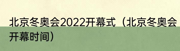 北京冬奥会2022开幕式（北京冬奥会开幕时间）