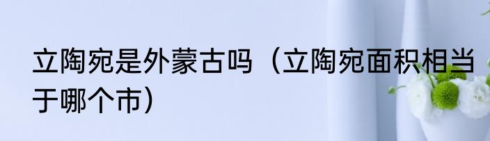 立陶宛是外蒙古吗（立陶宛面积相当于哪个市）