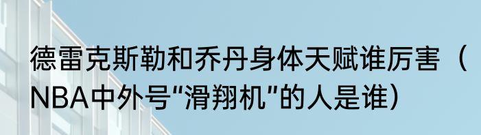 德雷克斯勒和乔丹身体天赋谁厉害（NBA中外号“滑翔机”的人是谁）