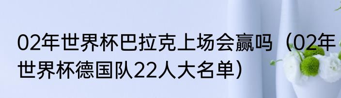 02年世界杯巴拉克上场会赢吗（02年世界杯德国队22人大名单）