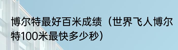 博尔特最好百米成绩（世界飞人博尔特100米最快多少秒）