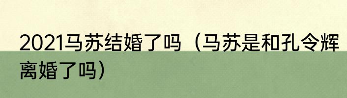 2021马苏结婚了吗（马苏是和孔令辉离婚了吗）