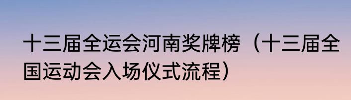 十三届全运会河南奖牌榜（十三届全国运动会入场仪式流程）