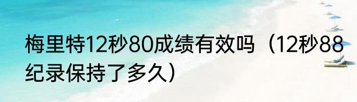 梅里特12秒80成绩有效吗（12秒88纪录保持了多久）