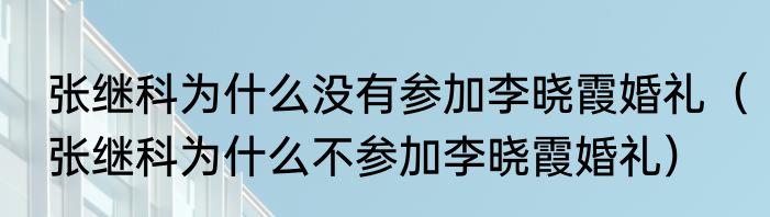 张继科为什么没有参加李晓霞婚礼（张继科为什么不参加李晓霞婚礼）