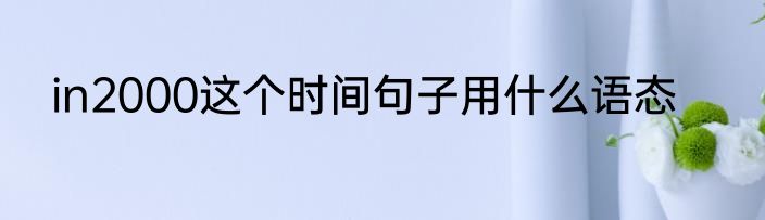 in2000这个时间句子用什么语态