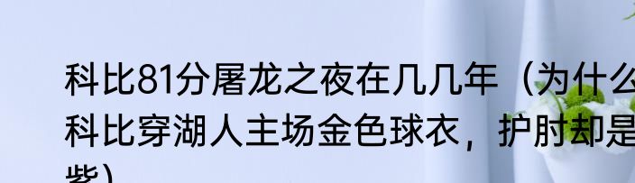 科比81分屠龙之夜在几几年（为什么科比穿湖人主场金色球衣，护肘却是紫）