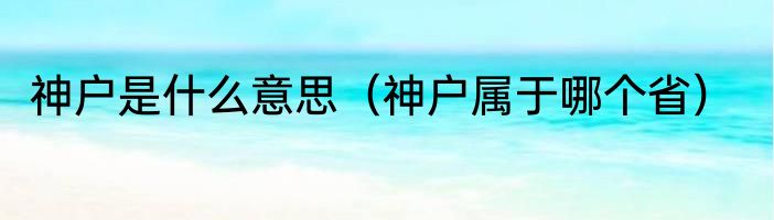 神户是什么意思（神户属于哪个省）