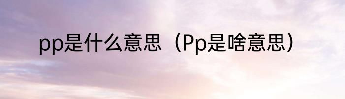 pp是什么意思（Pp是啥意思）