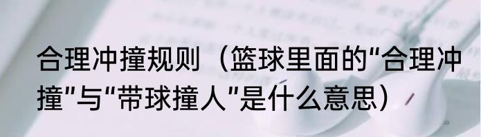 合理冲撞规则（篮球里面的“合理冲撞”与“带球撞人”是什么意思）