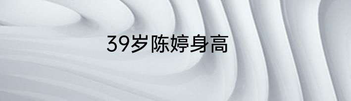 39岁陈婷身高