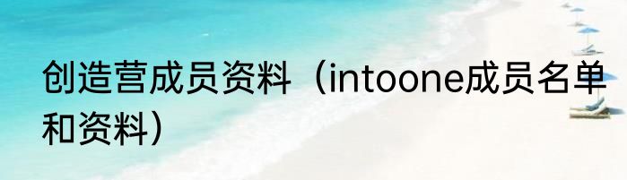 创造营成员资料（intoone成员名单和资料）