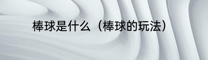 棒球是什么（棒球的玩法）