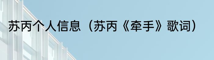 苏丙个人信息（苏丙《牵手》歌词）