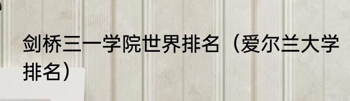 剑桥三一学院世界排名（爱尔兰大学排名）