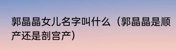 郭晶晶女儿名字叫什么（郭晶晶是顺产还是剖宫产）