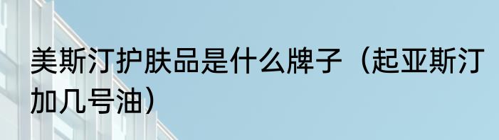 美斯汀护肤品是什么牌子（起亚斯汀加几号油）