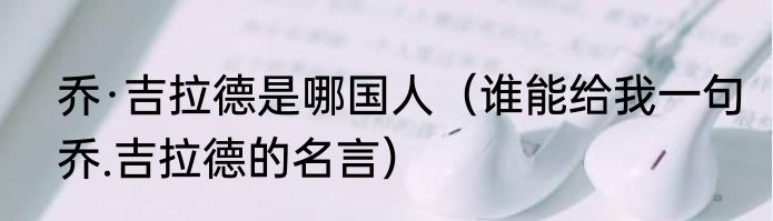 乔·吉拉德是哪国人（谁能给我一句乔.吉拉德的名言）