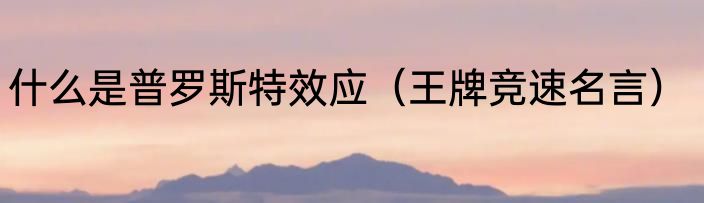 什么是普罗斯特效应（王牌竞速名言）