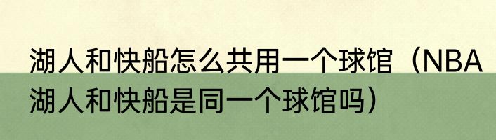 湖人和快船怎么共用一个球馆（NBA湖人和快船是同一个球馆吗）