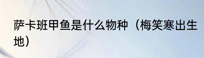 萨卡班甲鱼是什么物种（梅笑寒出生地）