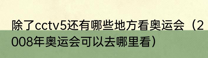 除了cctv5还有哪些地方看奥运会（2008年奥运会可以去哪里看）