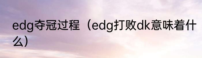 edg夺冠过程（edg打败dk意味着什么）