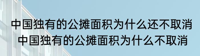 中国独有的公摊面积为什么还不取消   中国独有的公摊面积为什么不取消