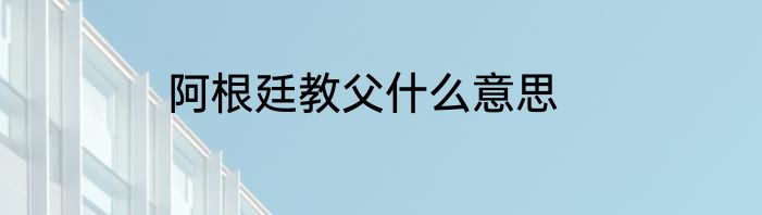 阿根廷教父什么意思