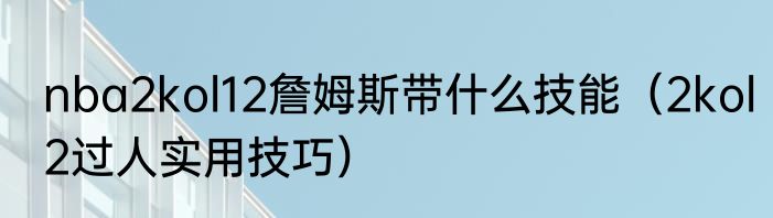 nba2kol12詹姆斯带什么技能（2kol2过人实用技巧）