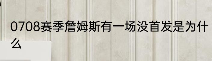 0708赛季詹姆斯有一场没首发是为什么