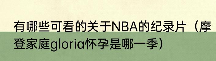有哪些可看的关于NBA的纪录片（摩登家庭gloria怀孕是哪一季）