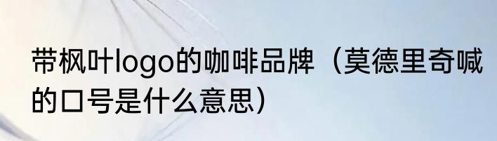 带枫叶logo的咖啡品牌（莫德里奇喊的口号是什么意思）