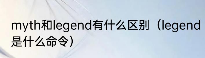myth和legend有什么区别（legend是什么命令）